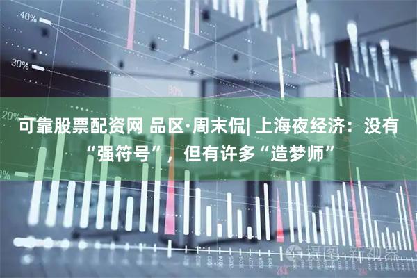 可靠股票配资网 品区·周末侃| 上海夜经济：没有“强符号”，但有许多“造梦师”