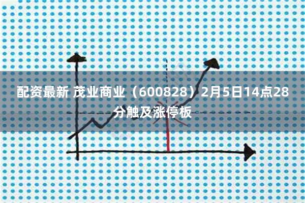 配资最新 茂业商业(600828)2月5日14点28分触及涨停板