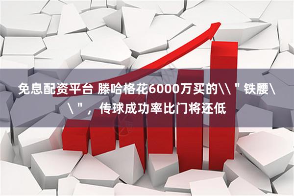 免息配资平台 滕哈格花6000万买的\＂铁腰\＂，传球成功率比门将还低