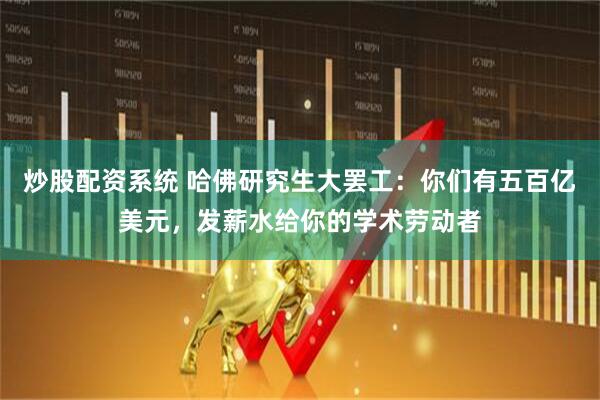炒股配资系统 哈佛研究生大罢工：你们有五百亿美元，发薪水给你的学术劳动者