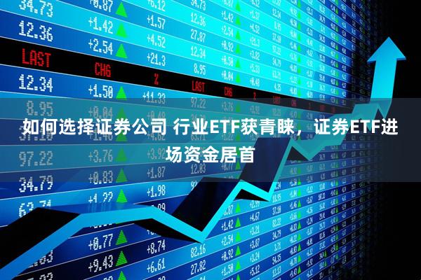 如何选择证券公司 行业ETF获青睐，证券ETF进场资金居首