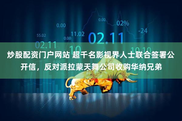 炒股配资门户网站 超千名影视界人士联合签署公开信，反对派拉蒙天舞公司收购华纳兄弟
