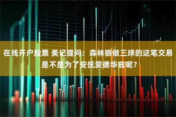 在线开户股票 美记提问：森林狼做三球的这笔交易 是不是为了安抚爱德华兹呢？