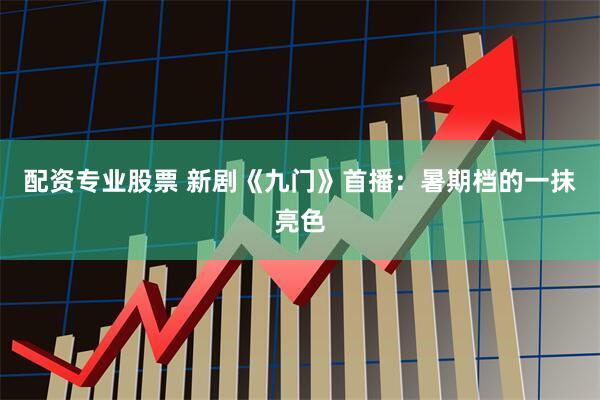 配资专业股票 新剧《九门》首播:暑期档的一抹亮色
